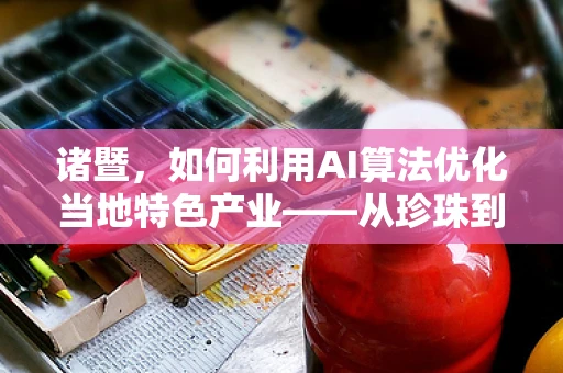 诸暨，如何利用AI算法优化当地特色产业——从珍珠到袜业的数字化转型