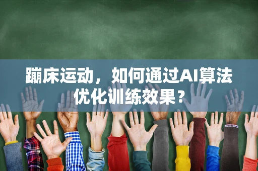 蹦床运动，如何通过AI算法优化训练效果？