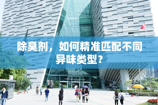 除臭剂，如何精准匹配不同异味类型？