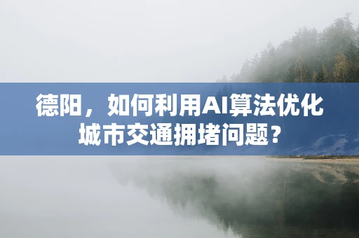 德阳，如何利用AI算法优化城市交通拥堵问题？
