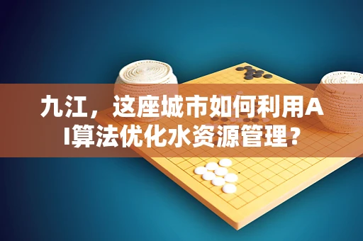 九江，这座城市如何利用AI算法优化水资源管理？
