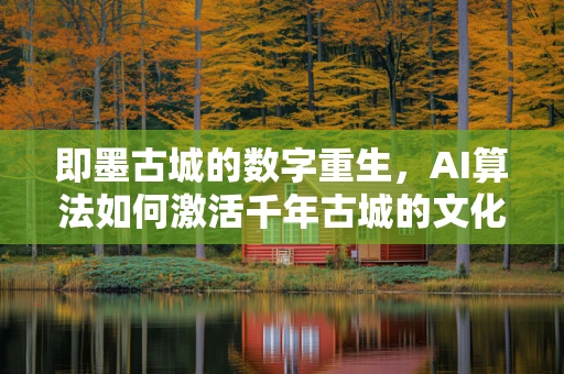 即墨古城的数字重生，AI算法如何激活千年古城的文化脉络？