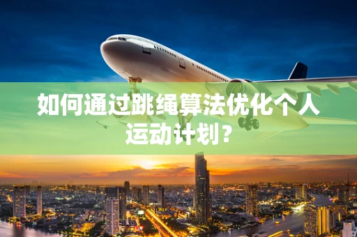 如何通过跳绳算法优化个人运动计划？
