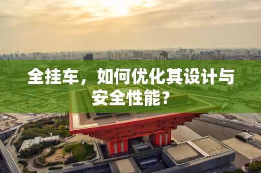 全挂车，如何优化其设计与安全性能？