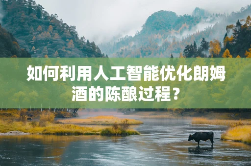 如何利用人工智能优化朗姆酒的陈酿过程？