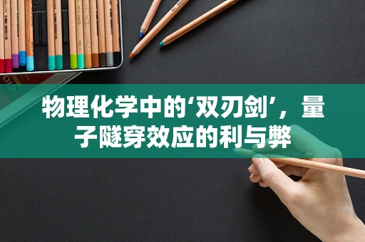 物理化学中的‘双刃剑’，量子隧穿效应的利与弊