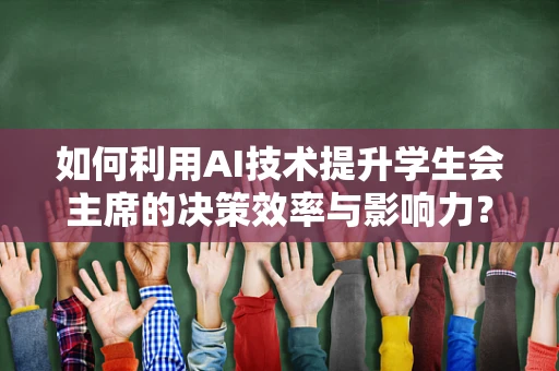 如何利用AI技术提升学生会主席的决策效率与影响力？