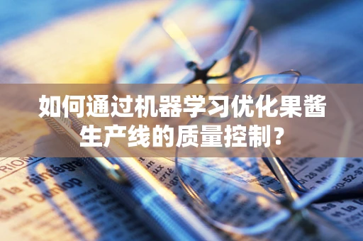 如何通过机器学习优化果酱生产线的质量控制？