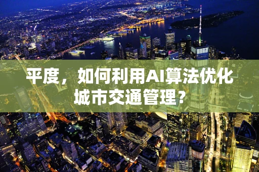 平度，如何利用AI算法优化城市交通管理？