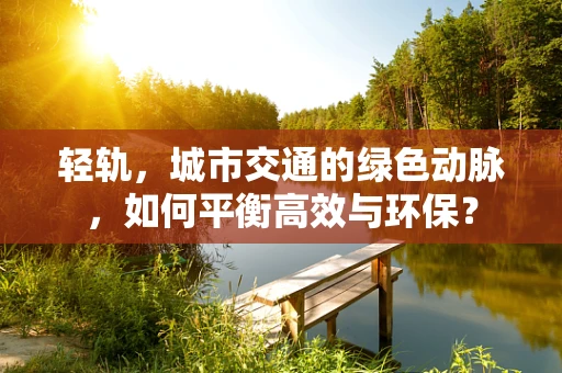 轻轨，城市交通的绿色动脉，如何平衡高效与环保？