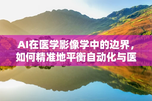 AI在医学影像学中的边界，如何精准地平衡自动化与医生判断？