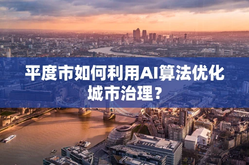 平度市如何利用AI算法优化城市治理？