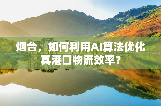 烟台，如何利用AI算法优化其港口物流效率？