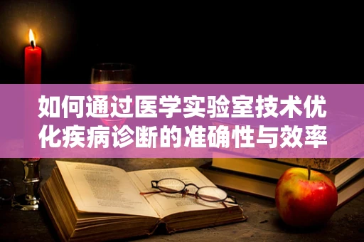 如何通过医学实验室技术优化疾病诊断的准确性与效率？