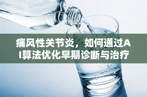 痛风性关节炎，如何通过AI算法优化早期诊断与治疗策略？