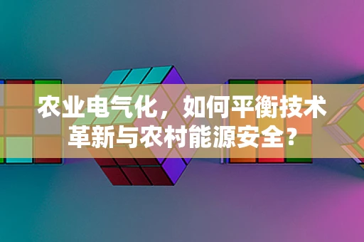 农业电气化，如何平衡技术革新与农村能源安全？