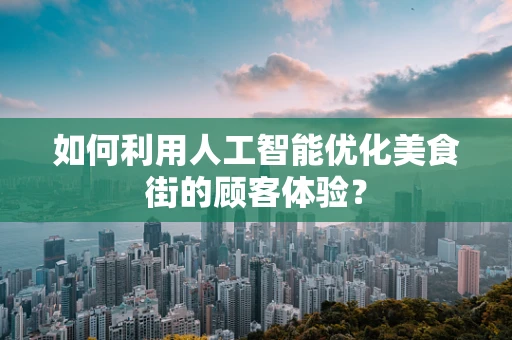 如何利用人工智能优化美食街的顾客体验？