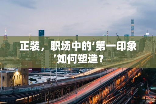 正装，职场中的‘第一印象’如何塑造？