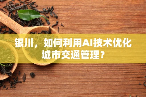 银川，如何利用AI技术优化城市交通管理？