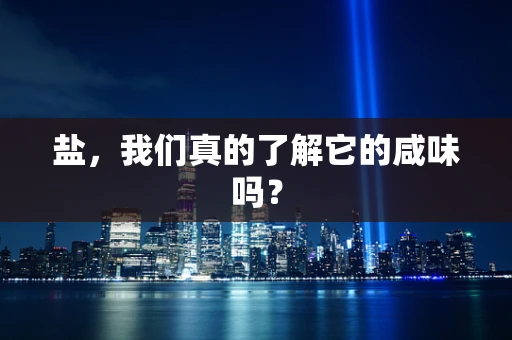 盐，我们真的了解它的咸味吗？
