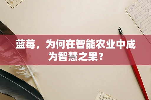 蓝莓，为何在智能农业中成为智慧之果？