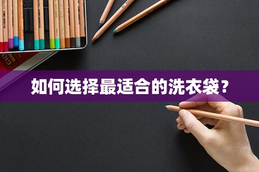 如何选择最适合的洗衣袋？