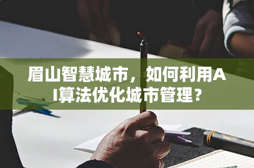 眉山智慧城市，如何利用AI算法优化城市管理？