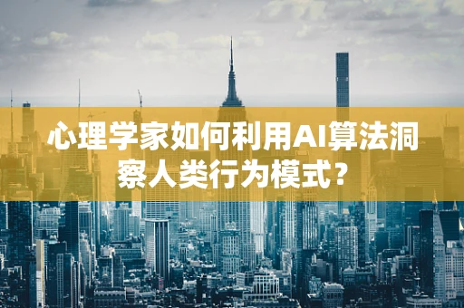 心理学家如何利用AI算法洞察人类行为模式？
