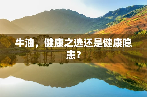 牛油，健康之选还是健康隐患？