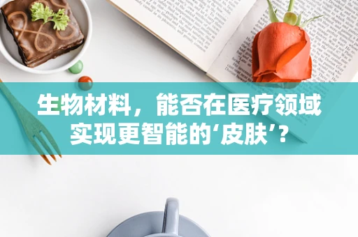 生物材料，能否在医疗领域实现更智能的‘皮肤’？