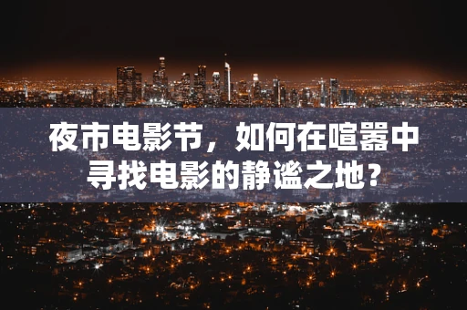 夜市电影节，如何在喧嚣中寻找电影的静谧之地？