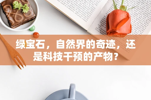 绿宝石，自然界的奇迹，还是科技干预的产物？