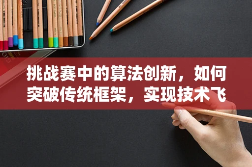 挑战赛中的算法创新，如何突破传统框架，实现技术飞跃？