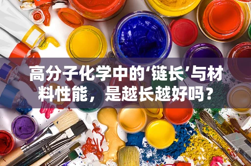 高分子化学中的‘链长’与材料性能，是越长越好吗？