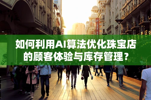 如何利用AI算法优化珠宝店的顾客体验与库存管理？