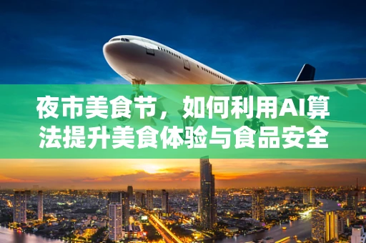 夜市美食节，如何利用AI算法提升美食体验与食品安全？