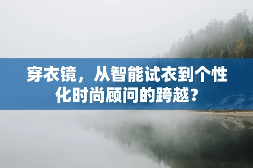 穿衣镜，从智能试衣到个性化时尚顾问的跨越？