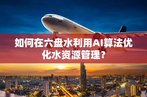 如何在六盘水利用AI算法优化水资源管理？