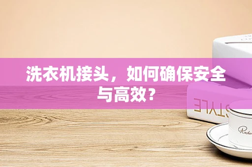 洗衣机接头，如何确保安全与高效？