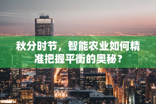 秋分时节，智能农业如何精准把握平衡的奥秘？