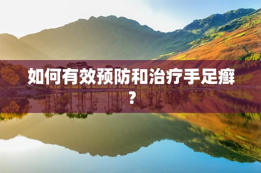 如何有效预防和治疗手足癣？