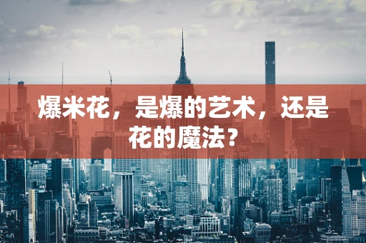 爆米花，是爆的艺术，还是花的魔法？