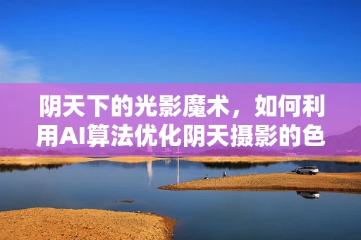 阴天下的光影魔术，如何利用AI算法优化阴天摄影的色彩与清晰度？