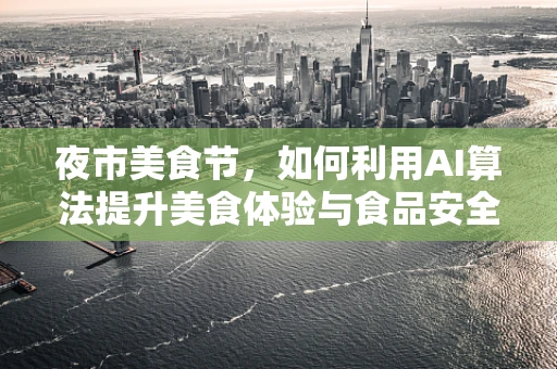 夜市美食节，如何利用AI算法提升美食体验与食品安全？