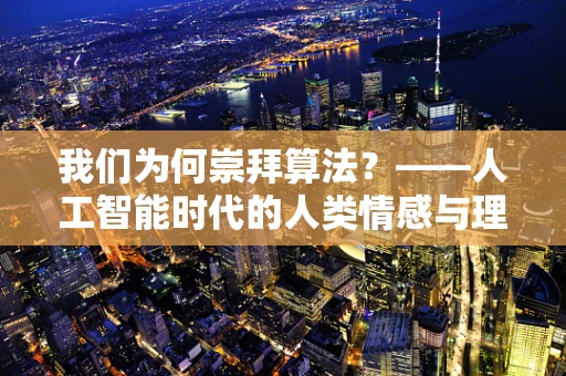 我们为何崇拜算法？——人工智能时代的人类情感与理性交织
