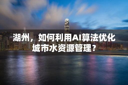 湖州，如何利用AI算法优化城市水资源管理？