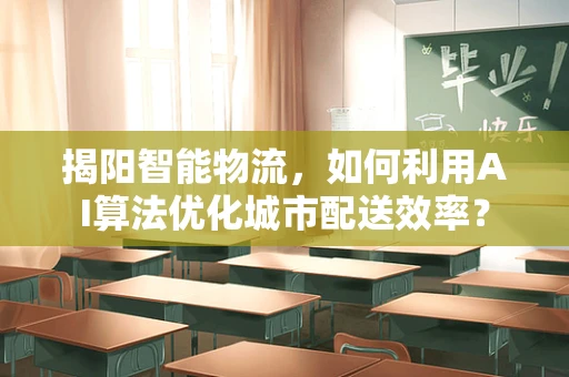 揭阳智能物流，如何利用AI算法优化城市配送效率？