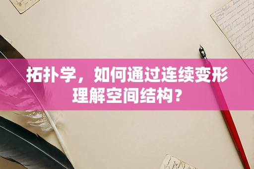 拓扑学，如何通过连续变形理解空间结构？