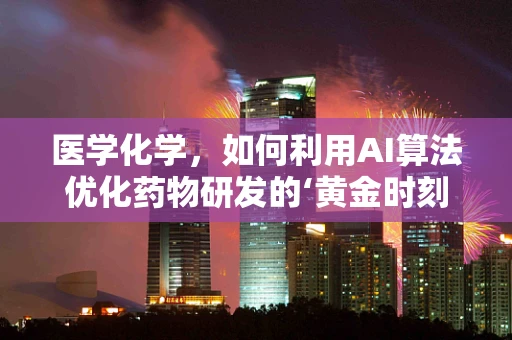 医学化学，如何利用AI算法优化药物研发的‘黄金时刻’？