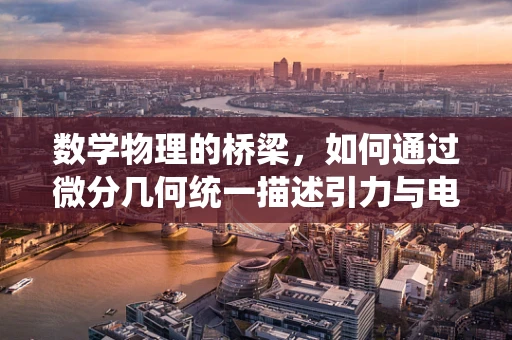 数学物理的桥梁，如何通过微分几何统一描述引力与电磁力？